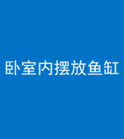 百色阴阳风水化煞一百四十七——卧室内摆放鱼缸
